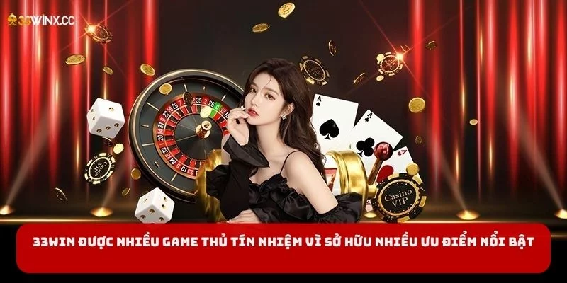 33Win được nhiều game thủ tín nhiệm vì sở hữu nhiều ưu điểm nổi bật 33Win được nhiều game thủ tín nhiệm vì sở hữu nhiều ưu điểm nổi bật