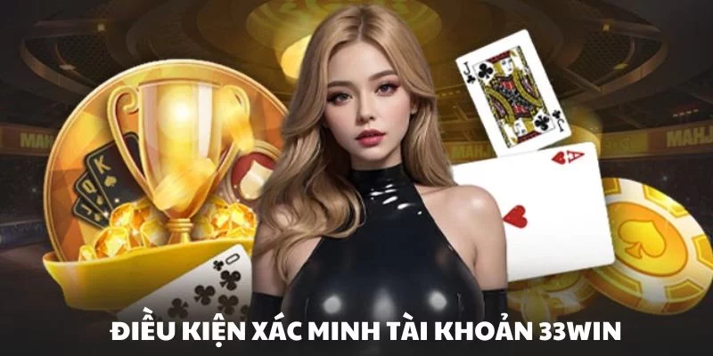 Điều kiện cần đáp ứng khi xác minh tài khoản tại nhà cái 33WIN Điều kiện cần đáp ứng khi xác minh tài khoản tại nhà cái 33WIN
