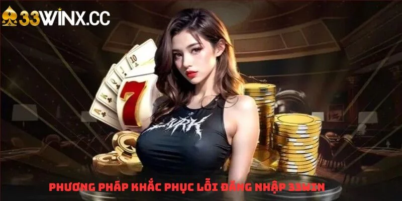 Phương pháp khắc phục lỗi đăng nhập 33WIN Phương pháp khắc phục lỗi đăng nhập 33WIN